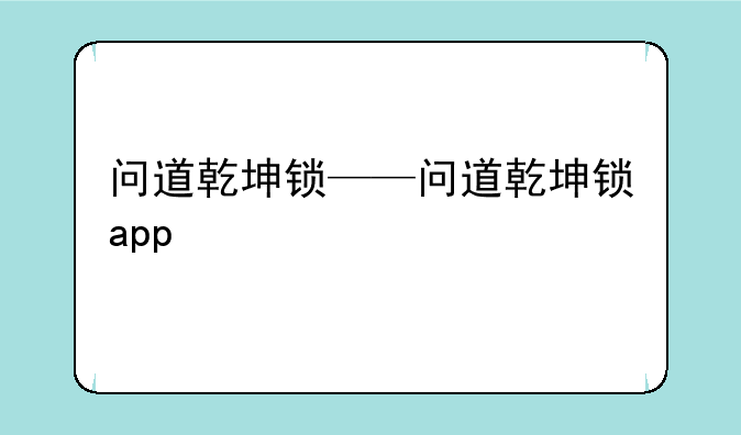 问道乾坤锁——问道乾坤锁app