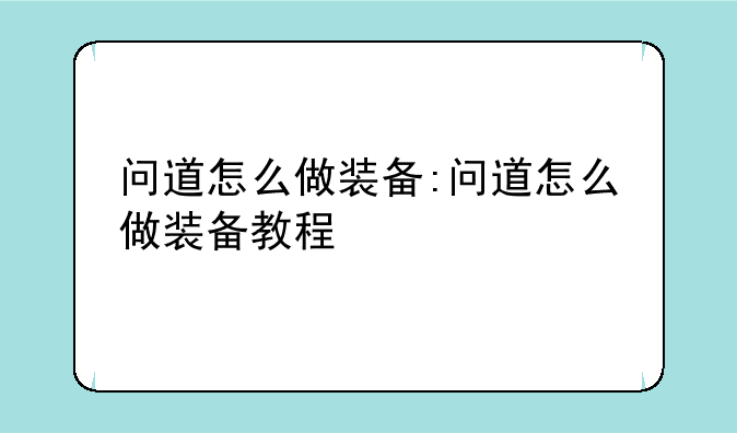 问道怎么做装备:问道怎么做装备教程
