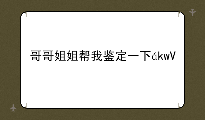 哥哥姐姐帮我鉴定一下！