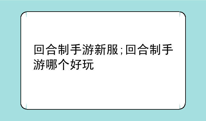 回合制手游新服;回合制手游哪个好玩