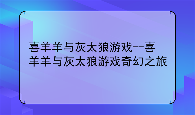 喜羊羊与灰太狼游戏--喜羊羊与灰太狼游戏奇幻之旅