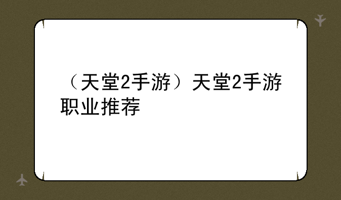 （天堂2手游）天堂2手游职业推荐