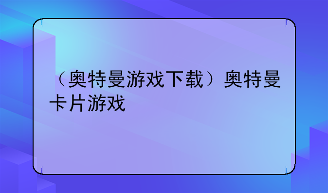 （奥特曼游戏下载）奥特曼卡片游戏