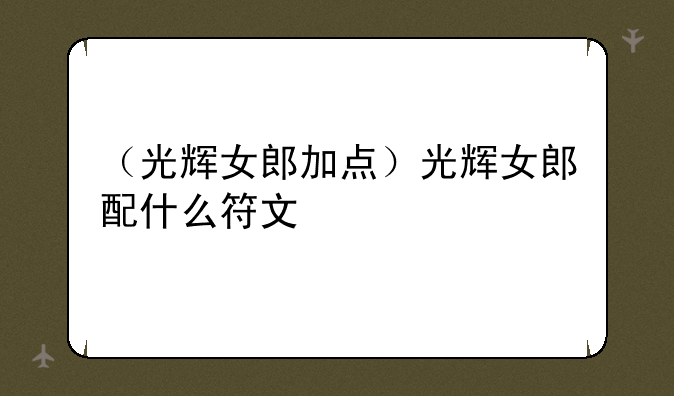 （光辉女郎加点）光辉女郎配什么符文