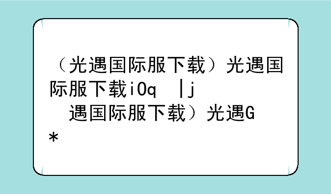 （光遇国际服下载）光遇国际服下载iOS安装包