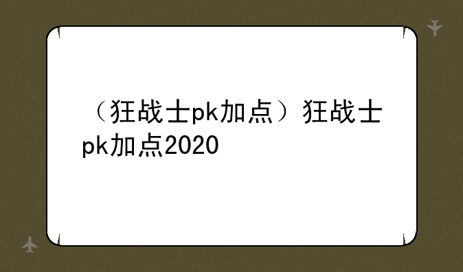 （狂战士pk加点）狂战士pk加点2020