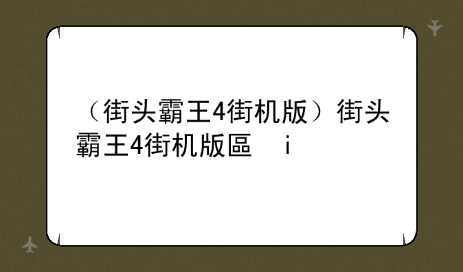 （街头霸王4街机版）街头霸王4街机版升级版