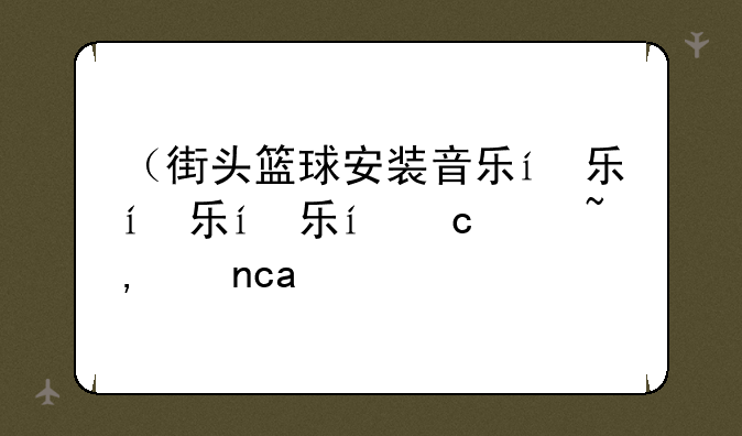 （街头篮球安装音乐）街头篮球端游bgm
