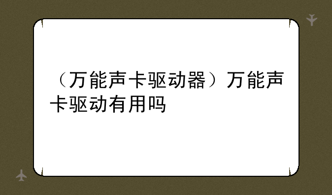 （万能声卡驱动器）万能声卡驱动有用吗