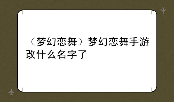 （梦幻恋舞）梦幻恋舞手游改什么名字了