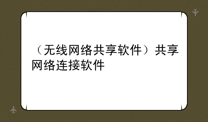 （无线网络共享软件）共享网络连接软件