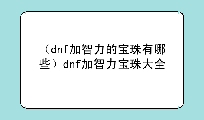 （dnf加智力的宝珠有哪些）dnf加智力宝珠大全