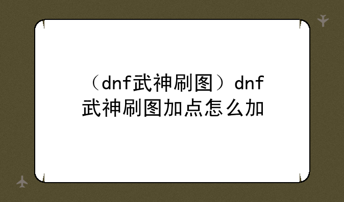 （dnf武神刷图）dnf武神刷图加点怎么加