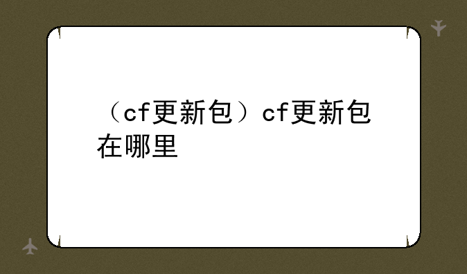 （cf更新包）cf更新包在哪里