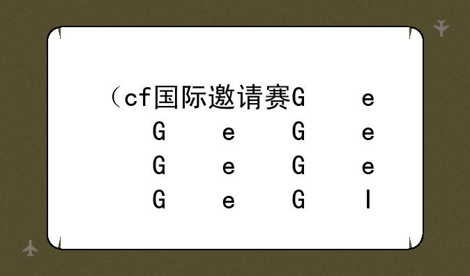 （cf国际邀请赛）cf国际赛事