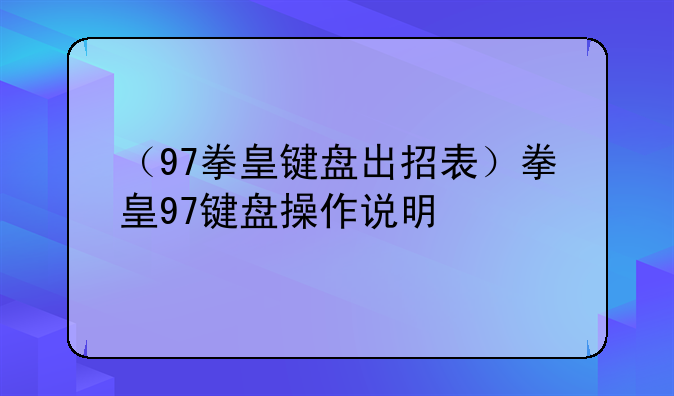 （97拳皇键盘出招表）拳皇97键盘操作说明