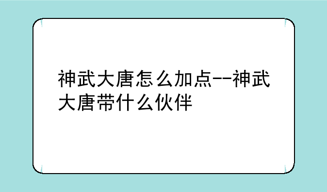 神武大唐怎么加点--神武大唐带什么伙伴