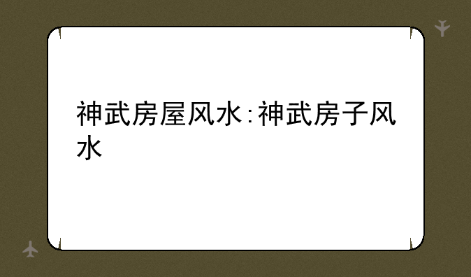 神武房屋风水:神武房子风水