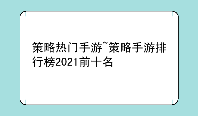 策略热门手游~策略手游排行榜2021前十名