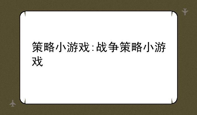 策略小游戏:战争策略小游戏