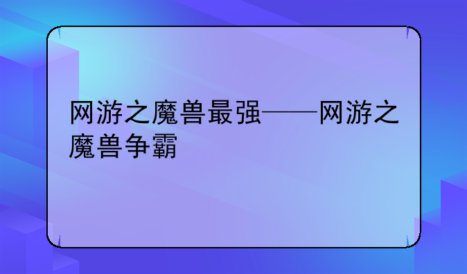 网游之魔兽最强——网游之魔兽争霸