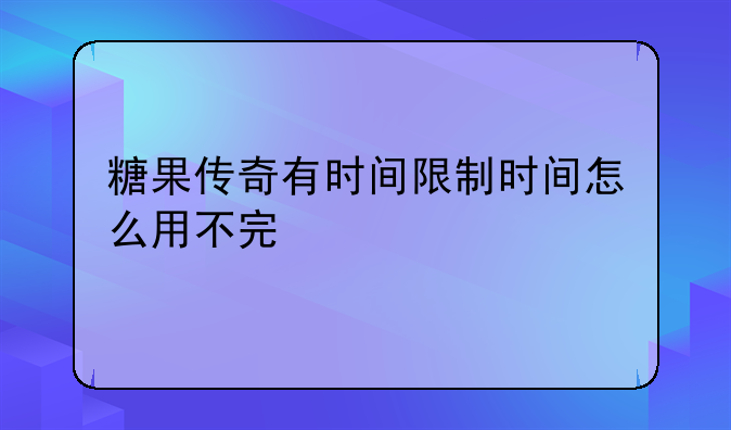 糖果传奇有时间限制时间怎么用不完