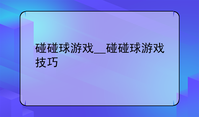 碰碰球游戏__碰碰球游戏技巧
