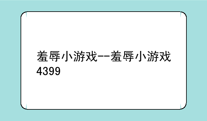 羞辱小游戏--羞辱小游戏4399