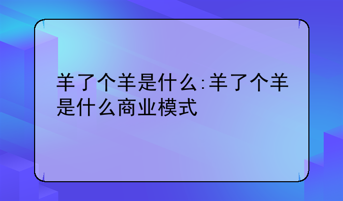 羊了个羊是什么:羊了个羊是什么商业模式