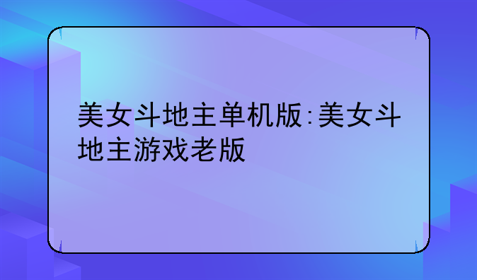 美女斗地主单机版:美女斗地主游戏老版