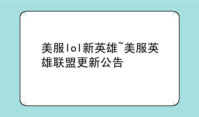 美服lol新英雄~美服英雄联盟更新公告