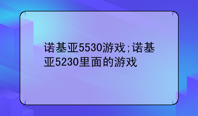 诺基亚5530游戏;诺基亚5230里面的游戏