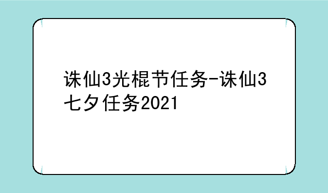 诛仙3光棍节任务-诛仙3七夕任务2021
