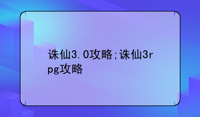 诛仙3.0攻略;诛仙3rpg攻略
