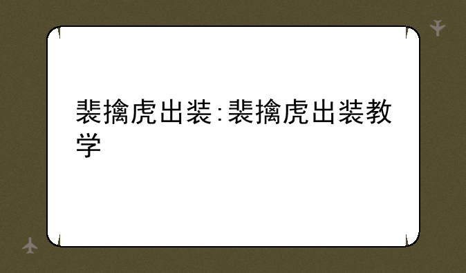 裴擒虎出装:裴擒虎出装教学