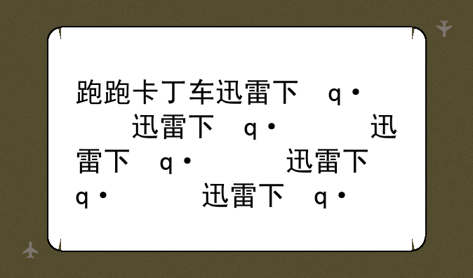 跑跑卡丁车迅雷下载—跑跑卡丁车端游下载