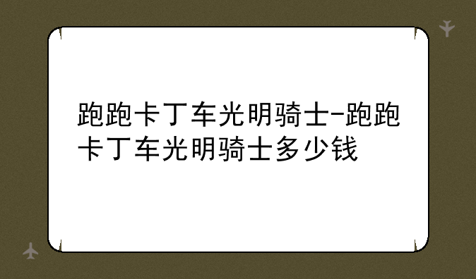 跑跑卡丁车光明骑士-跑跑卡丁车光明骑士多少钱