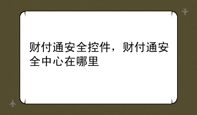 财付通安全控件，财付通安全中心在哪里