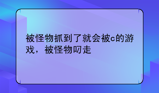 被怪物抓到了就会被c的游戏，被怪物叼走