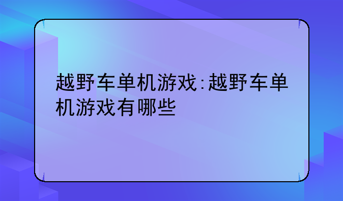 越野车单机游戏:越野车单机游戏有哪些