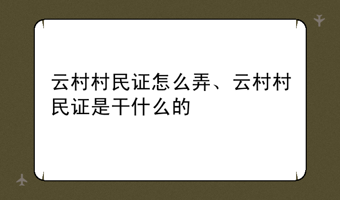 云村村民证怎么弄、云村村民证是干什么的