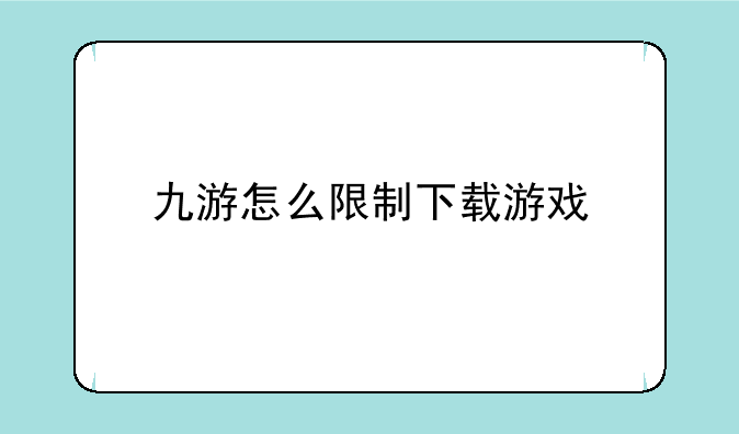 九游怎么限制下载游戏