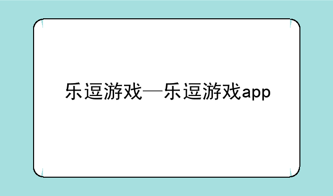 乐逗游戏—乐逗游戏app