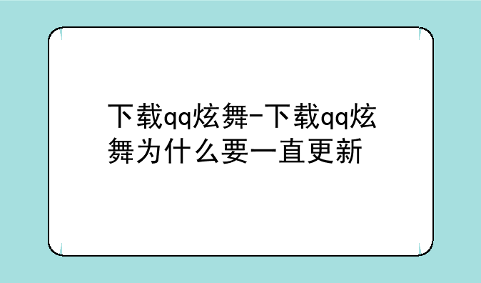 下载qq炫舞-下载qq炫舞为什么要一直更新