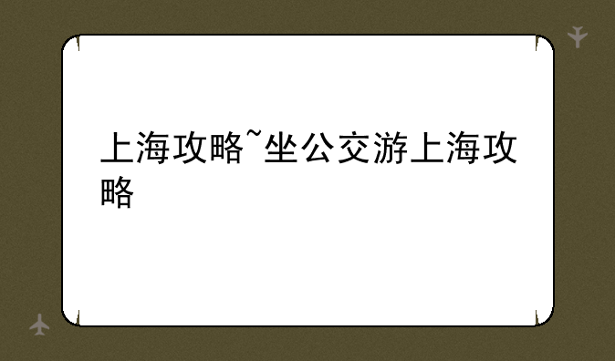 上海攻略~坐公交游上海攻略