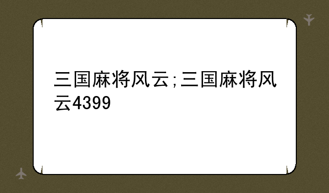 三国麻将风云;三国麻将风云4399