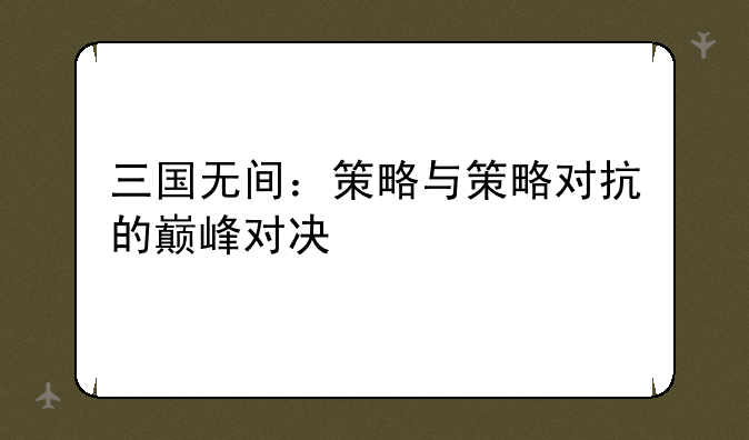 三国无间：策略与策略对抗的巅峰对决