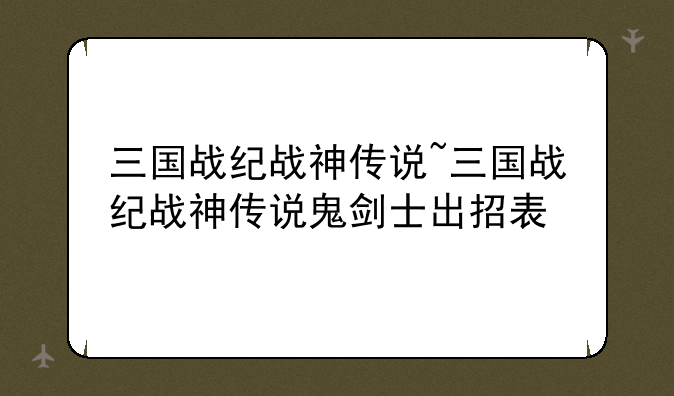 三国战纪战神传说~三国战纪战神传说鬼剑士出招表