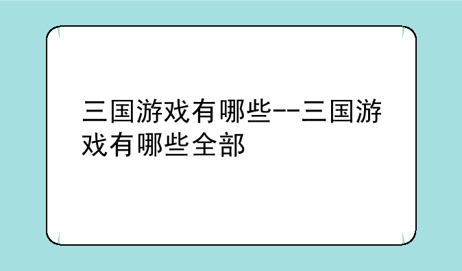 三国游戏有哪些--三国游戏有哪些全部