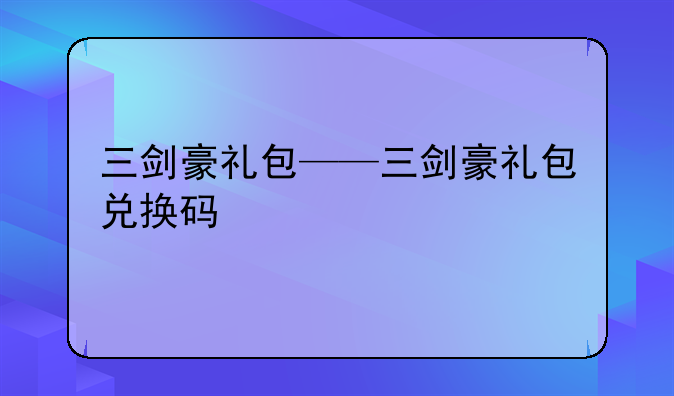 三剑豪礼包——三剑豪礼包兑换码